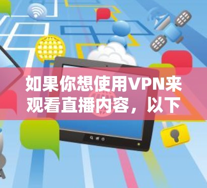 如果你想使用VPN来观看直播内容,以下是一些建议和推荐的VPN服务,帮助你选择合适的工具来实现目标
