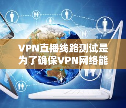 VPN直播线路测试是为了确保VPN网络能够稳定、可靠地支持直播流媒体,确保视频或音频内容能够实时传输而不出现卡顿、延迟或连接中断等问题。以下是一些常见的VPN直播线路测试方法和工具