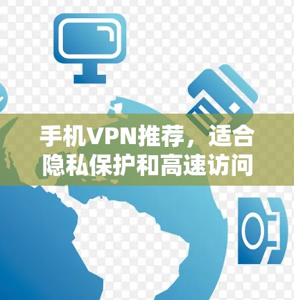 手机VPN推荐,适合隐私保护和高速访问的选择