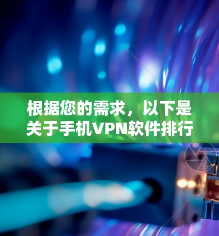 根据您的需求,以下是关于手机VPN软件排行的详细分析和推荐