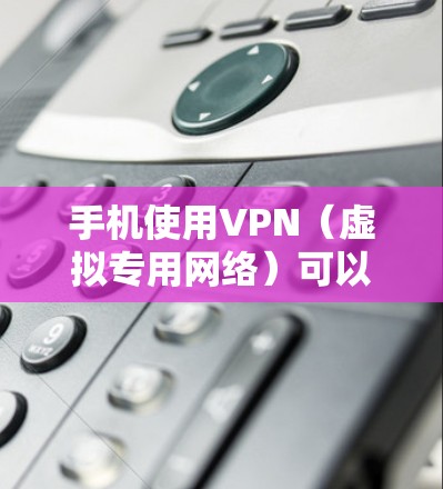 手机使用VPN(虚拟专用网络)可以在某些情况下节省流量,但具体效果取决于你的网络使用场景和VPN服务提供的功能。以下是一些常见的设置方法和注意事项,帮助你更好地理解如何使用VPN节省流量
