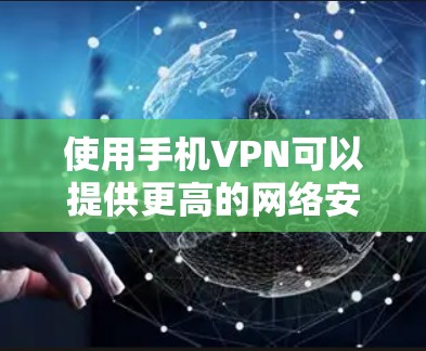 使用手机VPN可以提供更高的网络安全性和隐私保护。以下是使用手机VPN的详细步骤和注意事项