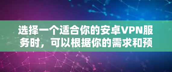 选择一个适合你的安卓VPN服务时,可以根据你的需求和预算来决定。以下是一些推荐的VPN服务