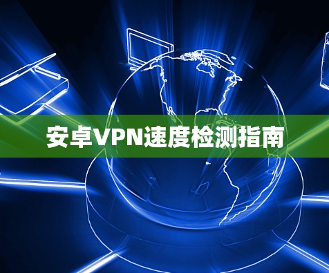 安卓VPN速度检测指南