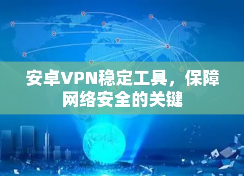 安卓VPN稳定工具,保障网络安全的关键