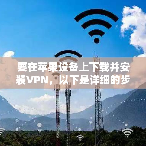 要在苹果设备上下载并安装VPN,以下是详细的步骤