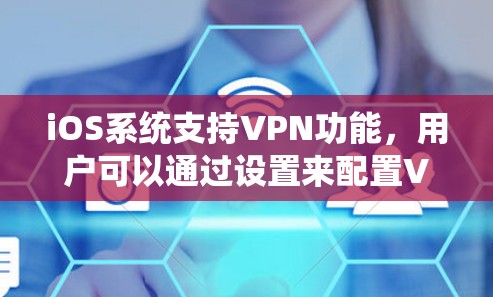 iOS系统支持VPN功能,用户可以通过设置来配置VPN连接。以下是iOS VPN功能的分析