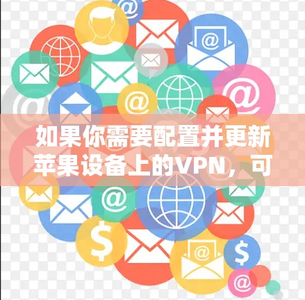 如果你需要配置并更新苹果设备上的VPN,可以按照以下步骤操作