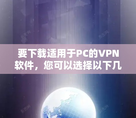 要下载适用于PC的VPN软件,您可以选择以下几款知名且受欢迎的VPN服务提供商