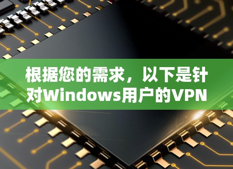 根据您的需求,以下是针对Windows用户的VPN推荐
