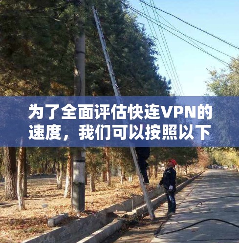 为了全面评估快连VPN的速度,我们可以按照以下步骤进行测试和分析 为了全面评估快连VPN的速度,我们可以按照以下步骤进行测试和分析