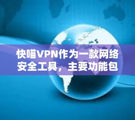 快喵VPN作为一款网络安全工具,主要功能包括隐私保护、网络安全、无限服务器访问等。以下是对其功能的详细评测