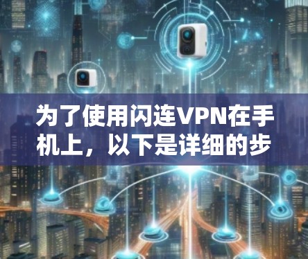 为了使用闪连VPN在手机上,以下是详细的步骤和注意事项 为了使用闪连VPN在手机上,以下是详细的步骤和注意事项