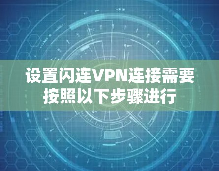 设置闪连VPN连接需要按照以下步骤进行 设置闪连VPN连接需要按照以下步骤进行