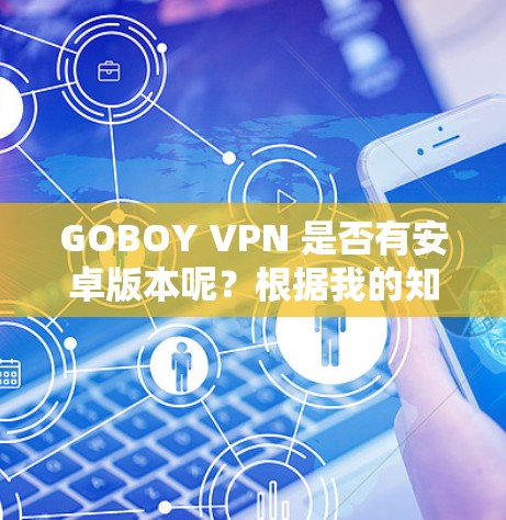 GOBOY VPN 是否有安卓版本呢?根据我的知识库,GOBOY VPN 目前可能并没有官方的安卓版本。以下是一些可能的解决方案