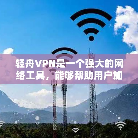 轻舟VPN是一个强大的网络工具,能够帮助用户加密网络流量,保护隐私,并访问受限的网站。以下是优化后的轻舟VPN使用攻略,分为几个关键部分,详细指导用户如何有效使用该服务