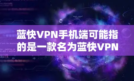 蓝快VPN手机端可能指的是一款名为蓝快VPN的VPN服务软件,用户想知道如何在手机端使用它。以下是一些可能相关的信息和步骤,帮助你了解和使用蓝快VPN在手机端