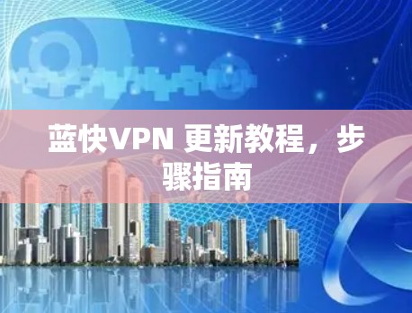 蓝快VPN 更新教程,步骤指南