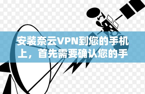 安装奈云VPN到您的手机上,首先需要确认您的手机操作系统是安卓还是iOS,然后按照以下步骤进行
