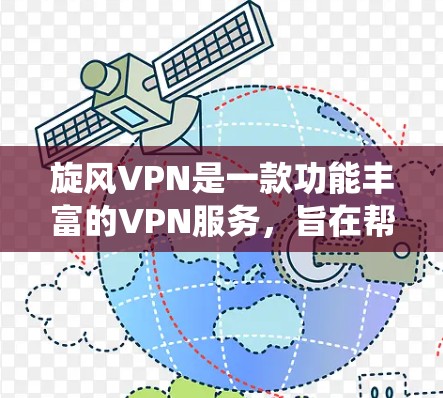 旋风VPN是一款功能丰富的VPN服务,旨在帮助用户保护隐私、加密数据、绕过网络限制等。以下是其主要功能的详细介绍