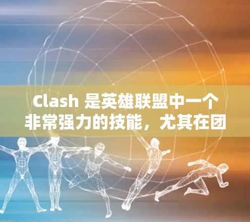 Clash 是英雄联盟中一个非常强力的技能，尤其在团战和对抗敌人时非常实用。以下是 Clash 的使用方法分享