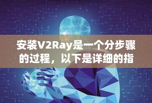安装V2Ray是一个分步骤的过程,以下是详细的指南,帮助您顺利完成安装和配置 安装V2Ray是一个分步骤的过程,以下是详细的指南,帮助您顺利完成安装和配置