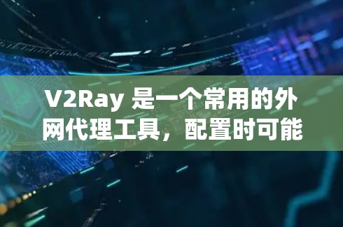 V2Ray 是一个常用的外网代理工具,配置时可能会遇到一些问题。以下是一些常见的配置问题及解决方法 V2Ray 是一个常用的外网代理工具,配置时可能会遇到一些问题。以下是一些常见的配置问题及解决方法