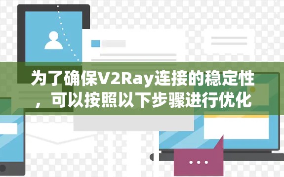 为了确保V2Ray连接的稳定性,可以按照以下步骤进行优化