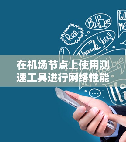 在机场节点上使用测速工具进行网络性能测试,可以按照以下步骤进行 在机场节点上使用测速工具进行网络性能测试,可以按照以下步骤进行
