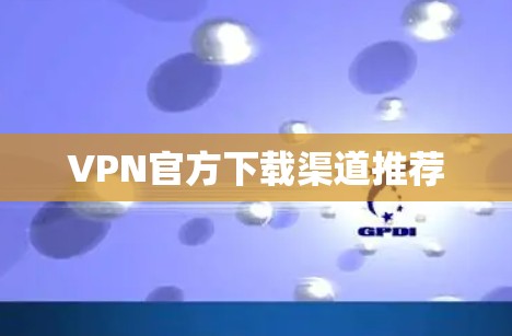 VPN官方下载渠道推荐