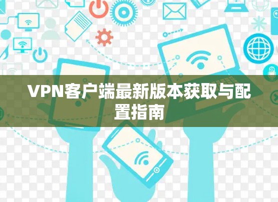 VPN客户端最新版本获取与配置指南
