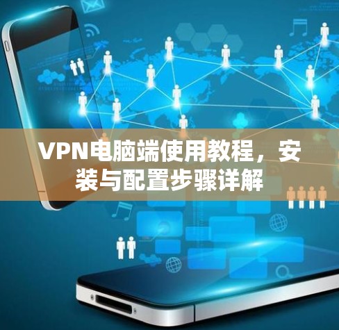 VPN电脑端使用教程,安装与配置步骤详解