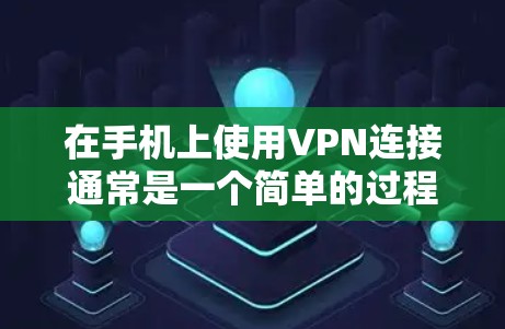 在手机上使用VPN连接通常是一个简单的过程,但具体步骤可能因VPN服务类型和平台不同而有所差异。以下是通用步骤,适用于大多数情况