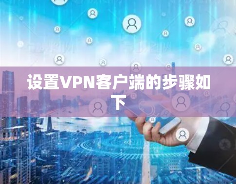 设置VPN客户端的步骤如下
