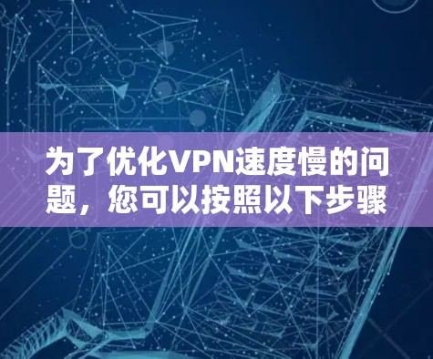 为了优化VPN速度慢的问题，您可以按照以下步骤进行排查和解决