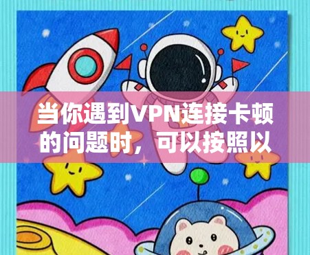 当你遇到VPN连接卡顿的问题时，可以按照以下步骤逐步排查和解决问题