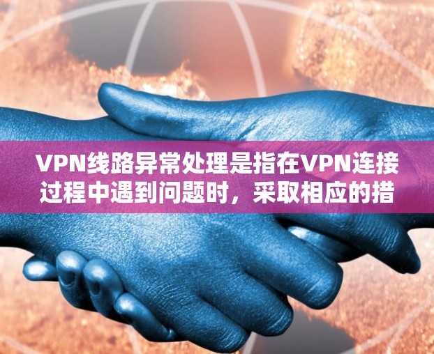 VPN线路异常处理是指在VPN连接过程中遇到问题时,采取相应的措施来恢复正常连接。以下是一些常见的VPN线路异常及其处理方法