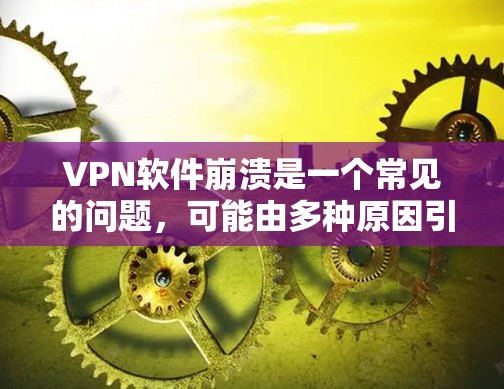 VPN软件崩溃是一个常见的问题,可能由多种原因引起,以下是一些常见的解决方案和预防措施