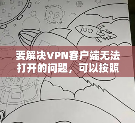 要解决VPN客户端无法打开的问题,可以按照以下步骤进行排查和修复