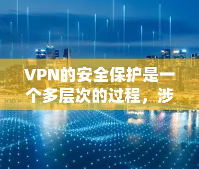 VPN的安全保护是一个多层次的过程,涉及技术措施和管理策略的结合。以下是对VPN安全保护的系统分析和建议