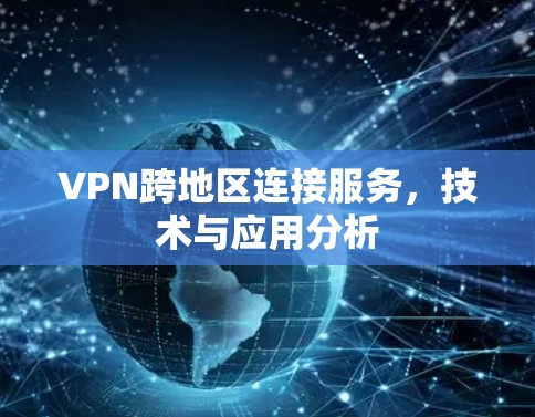 VPN跨地区连接服务,技术与应用分析