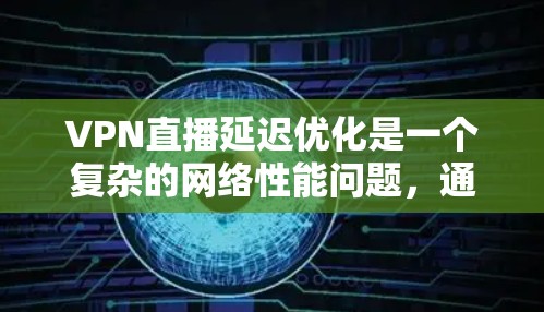 VPN直播延迟优化是一个复杂的网络性能问题,通常涉及到流媒体传输、网络路径选择和数据包优化等多个方面。以下是一些常见的优化方法和建议,帮助你减少VPN直播中的延迟问题