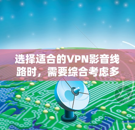 选择适合的VPN影音线路时,需要综合考虑多个因素,确保连接稳定、速度快,并且能够满足你的需求。以下是一些建议和步骤,帮助你选择和配置VPN影音线路