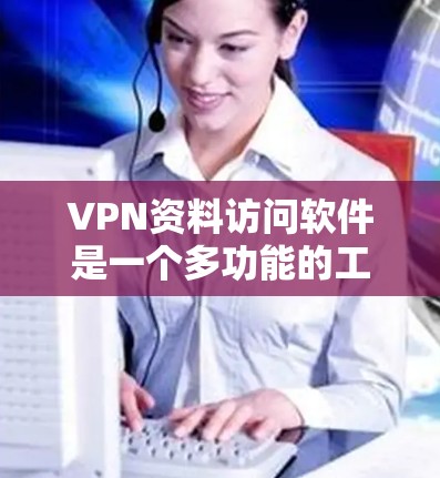 VPN资料访问软件是一个多功能的工具,用于通过加密的网络连接提供安全和隐私保护。以下是对VPN资料访问软件的详细分析和建议