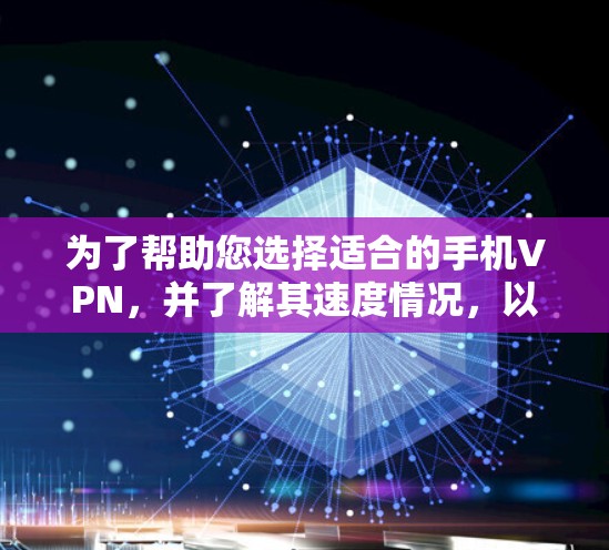 为了帮助您选择适合的手机VPN,并了解其速度情况,以下是逐步的分析和建议
