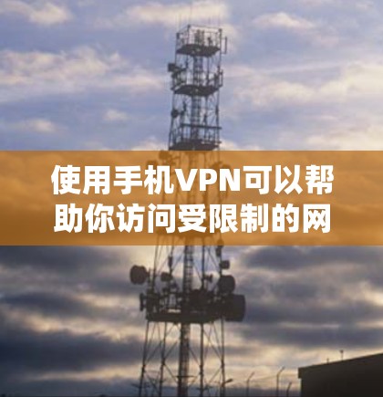使用手机VPN可以帮助你访问受限制的网站或保护隐私,但需要注意以下步骤和注意事项