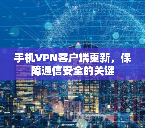 手机VPN客户端更新,保障通信安全的关键