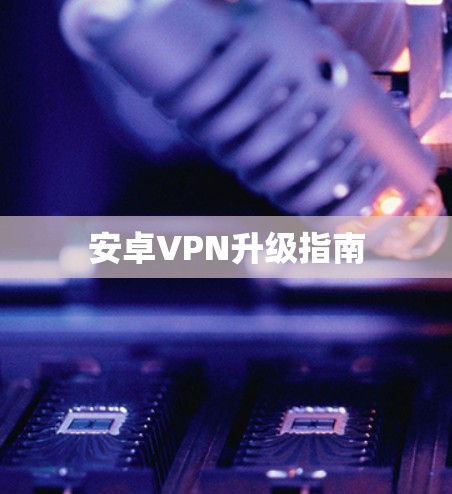 安卓VPN升级指南