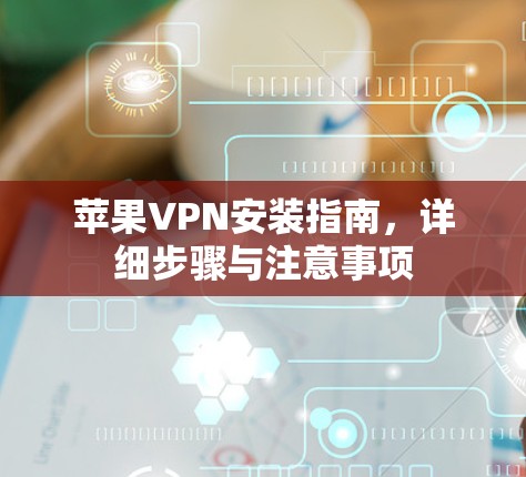 苹果VPN安装指南,详细步骤与注意事项