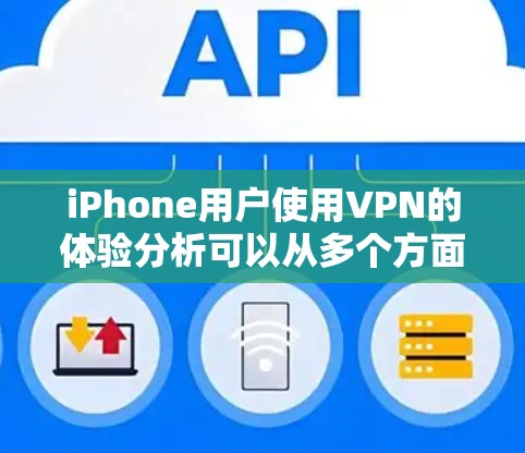 iPhone用户使用VPN的体验分析可以从多个方面进行,以下是一些常见的体验点和分析方向